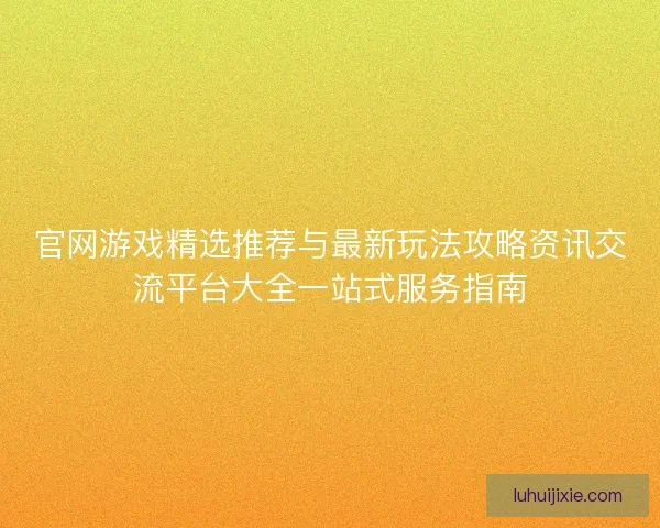 官网游戏精选推荐与最新玩法攻略资讯交流平台大全一站式服务指南